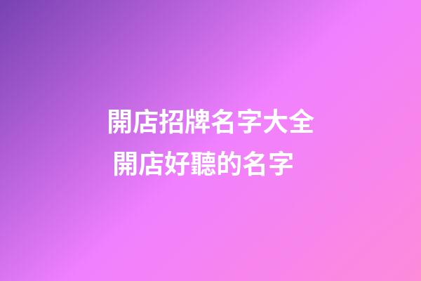 開店招牌名字大全 開店好聽的名字-第1張-店鋪起名-玄機派